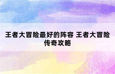 王者大冒险最好的阵容 王者大冒险传奇攻略